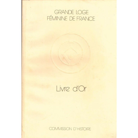 Livre d'or. Historique de la Grande Loge Féminine de France